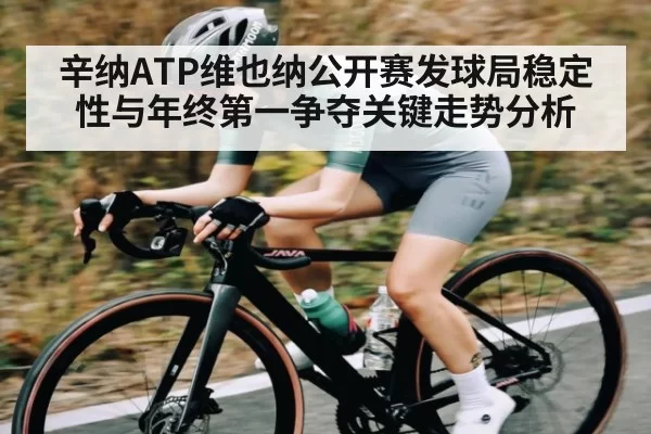 辛纳ATP维也纳公开赛发球局稳定性与年终第一争夺关键走势分析